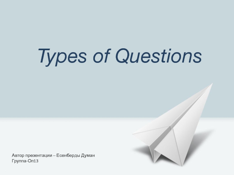 Презентация Types of Questions
Автор презентации – Есенберды Думан
Группа-Оп13