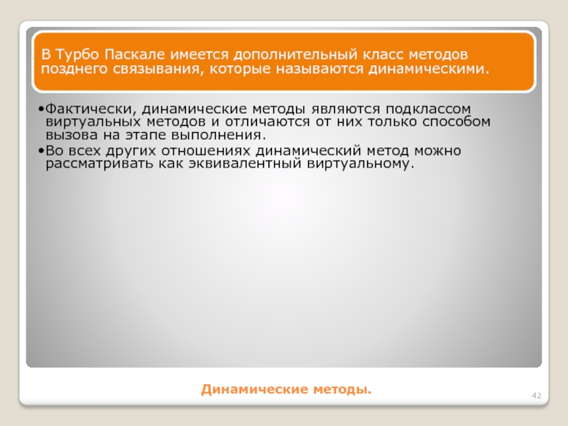 Динамические методы.В Турбо Паскале имеется дополнительный класс методов позднего связывания, которые называются динамическими. Фактически, динамические методы являются