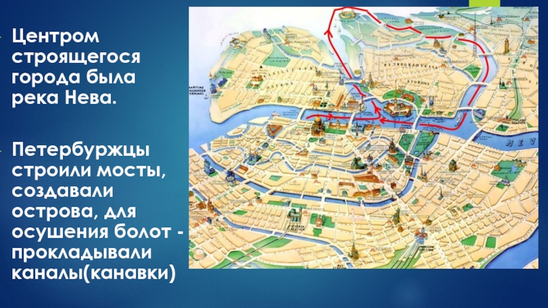 Центром строящегося города была река Нева.Петербуржцы строили мосты, создавали острова, для осушения болот - прокладывали каналы(канавки)