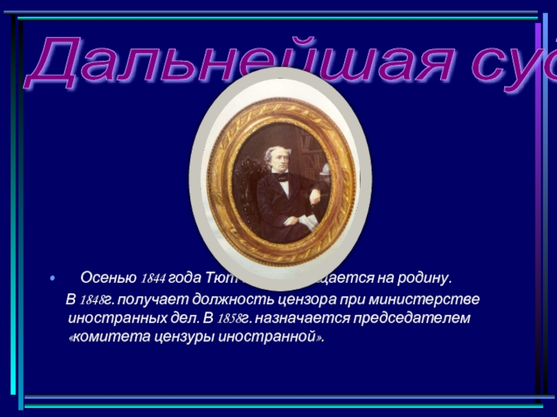 Дальнейшая судьба   Осенью 1844 года Тютчев возвращается на родину.   В 1848г. получает должность
