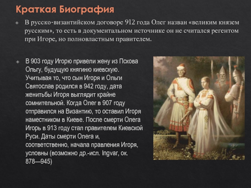 Краткая БиографияВ русско-византийском договоре 912 года Олег назван «великим князем русским», то есть в документальном источнике он