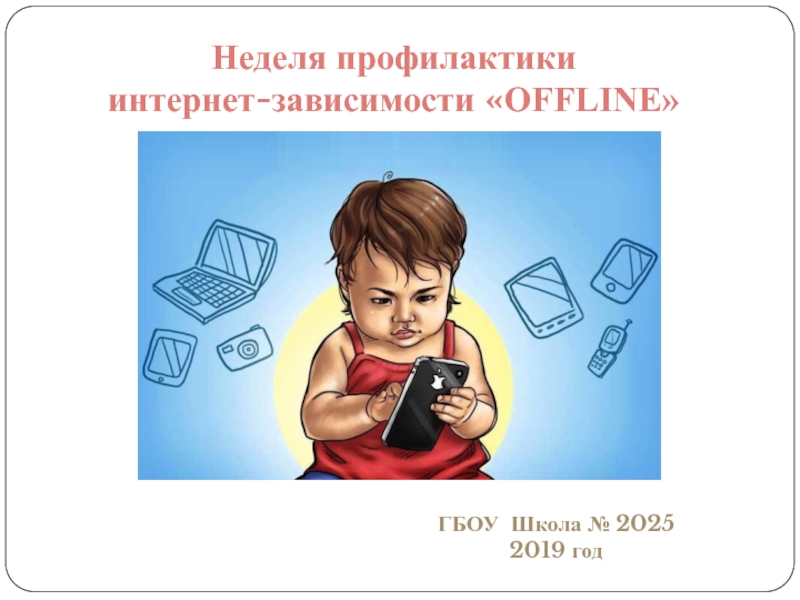 Неделя профилактики
интернет-зависимости  OFFLINE
ГБОУ Школа № 2025
2019 год