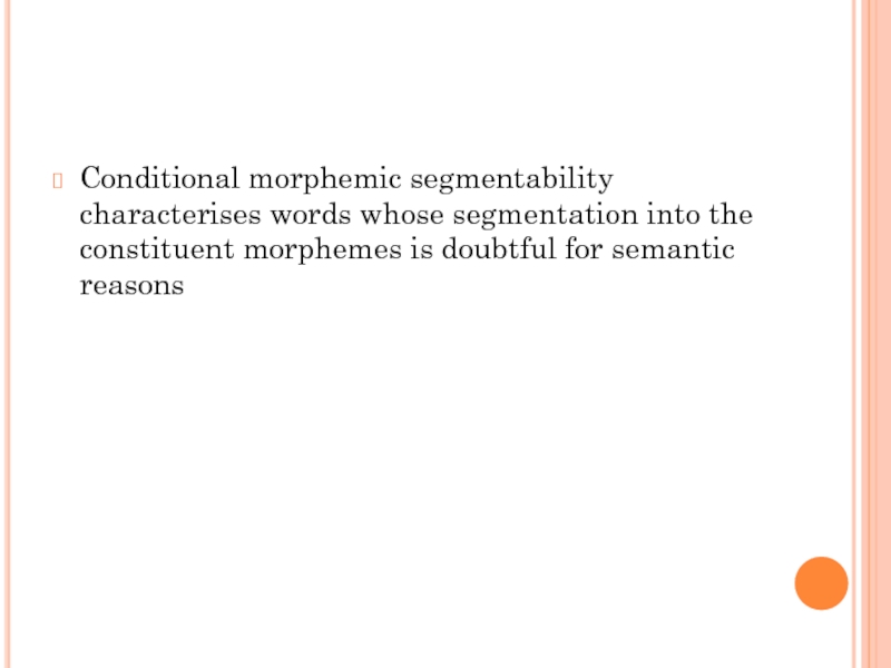 Conditional morphemic segmentability characterises words whose segmentation into the constituent morphemes is doubtful for semantic reasons