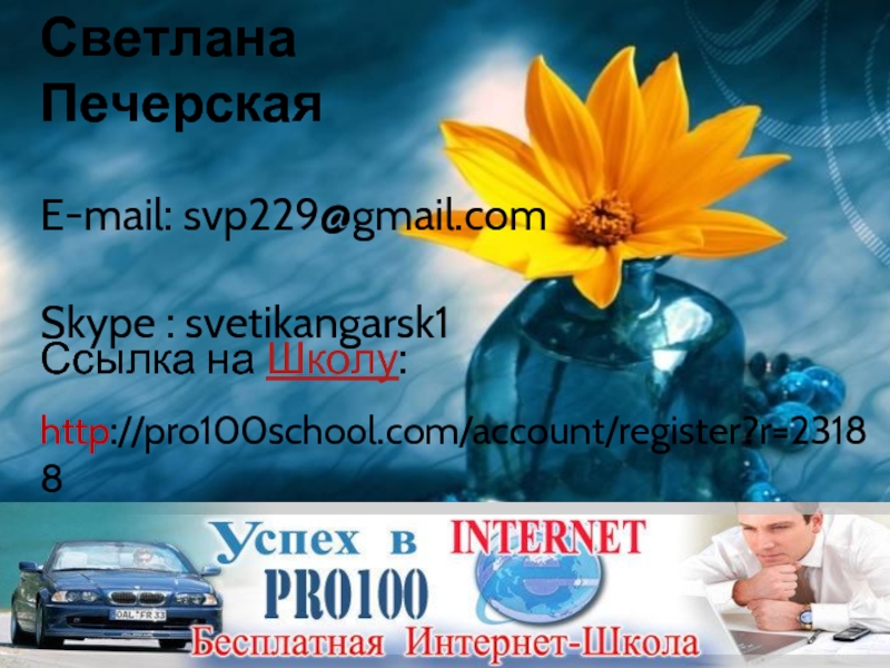 Светлана ПечерскаяE-mail: svp229@gmail.comSkype : svetikangarsk1Ссылка на Школу: http://pro100school.com/account/register?r=23188