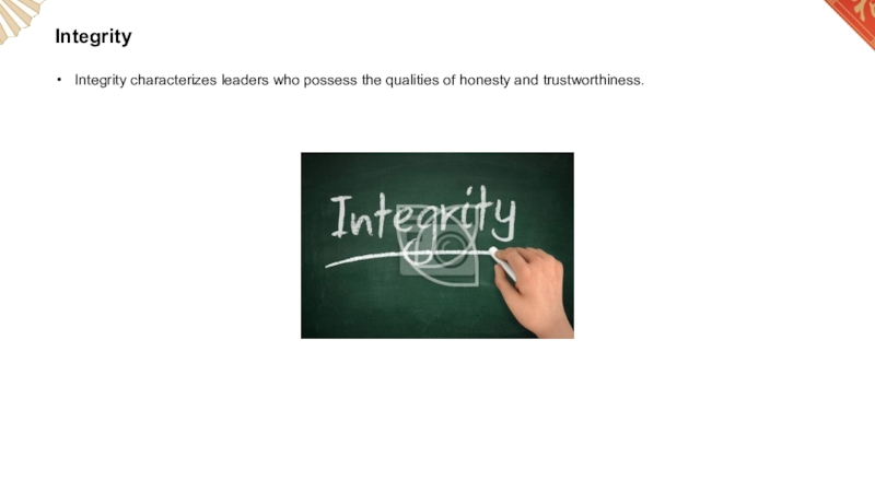 Integrity   Integrity characterizes leaders who possess the qualities of honesty and trustworthiness.