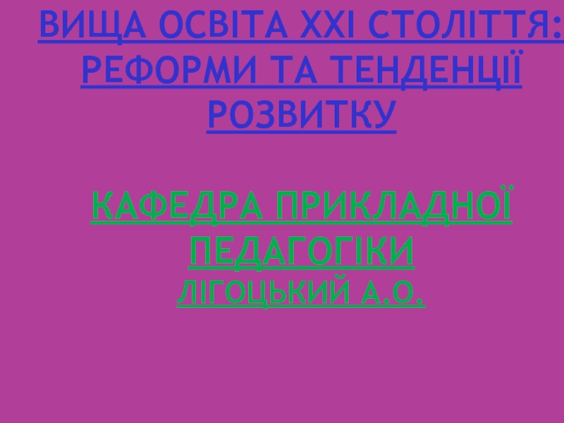 Презентация ВИЩА ОСВІТА ХХІ СТОЛІТТЯ: РЕФОРМИ ТА ТЕНДЕНЦІЇ РОЗВИТКУ Кафедра прикладно ї