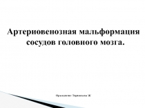 Артериовенозная мальформация сосудов головного мозга.
Орында ған: Таранкызы Ж