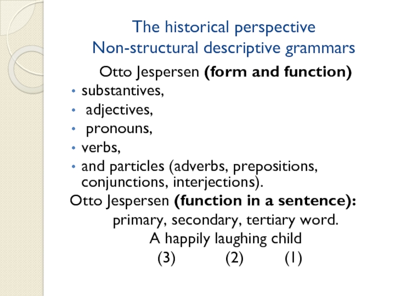 The historical perspective Non-structural descriptive grammarsOtto Jespersen (form and function)substantives, adjectives, pronouns, verbs, and particles (adverbs, prepositions,