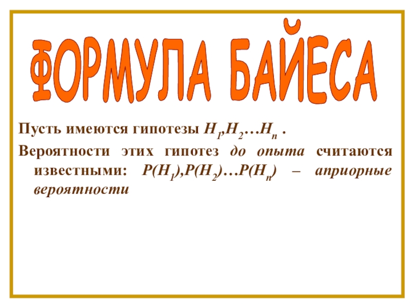 ФОРМУЛА БАЙЕСА
Пусть имеются гипотезы Н 1,Н 2 …Н n.
Вероятности этих гипотез до