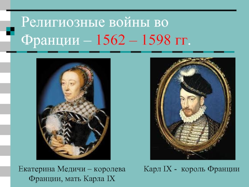 Религиозные войны во Франции – 1562 – 1598 гг.Карл IX - король ФранцииЕкатерина Медичи – королева Франции,