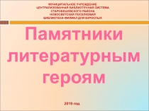 Памятники
литературным героям
2019 год
МУНИЦИПАЛЬНОЕ
