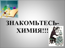 Знакомьтесь-химия!!!