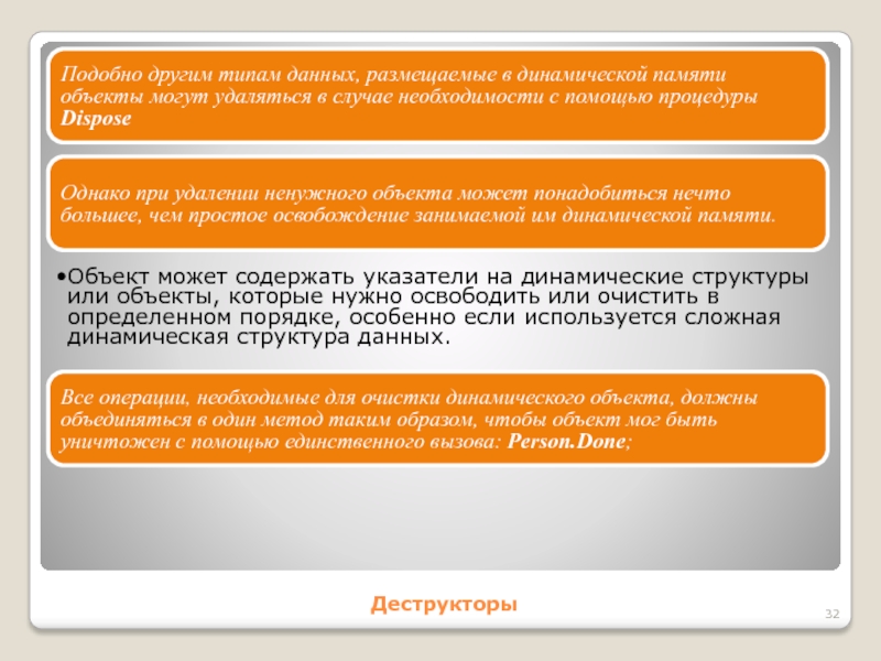 ДеструкторыПодобно другим типам данных, размещаемые в динамической памяти объекты могут удаляться в случае необходимости с помощью процедуры