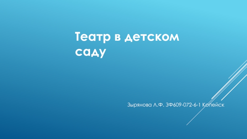 Презентация Театр в детском саду
Зырянова Л.Ф. ЗФ609-072-6-1 Копейск