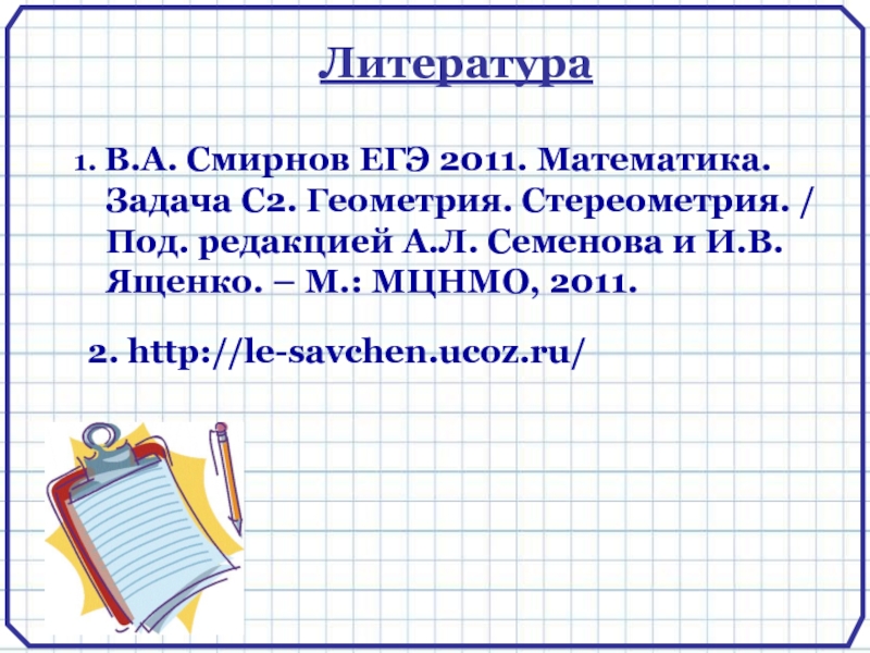 1. В.А. Смирнов ЕГЭ 2011. Математика. Задача С2. Геометрия. Стереометрия. / Под. редакцией А.Л. Семенова и И.В.