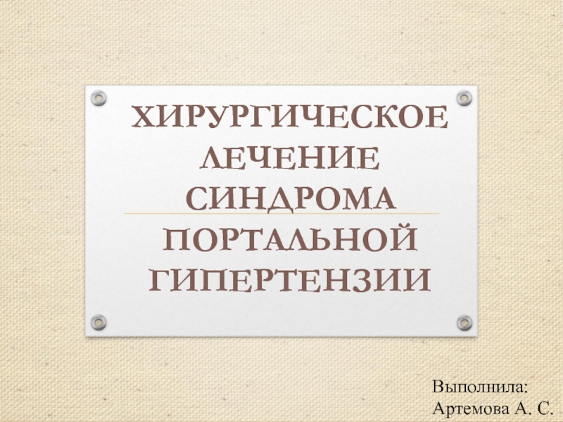 Презентация Хирургическое лечение
с индрома
п ортальной гипертензии
Выполнила: Артемова А