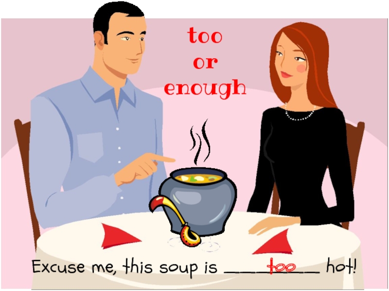 Excuse me, this soup is ______ hot!too orenoughtoo