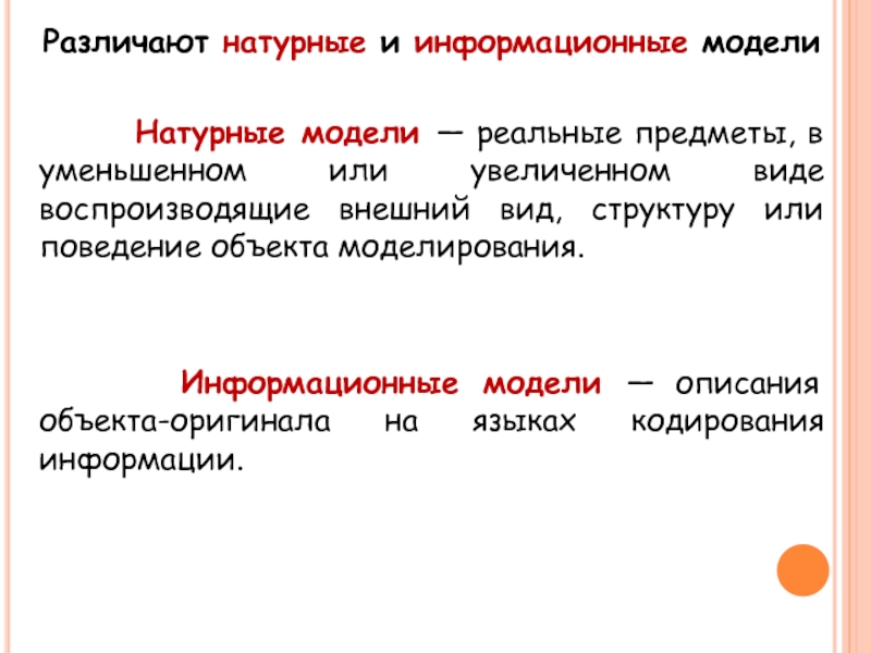 В уменьшенном виде. Внешний вид структуру или поведение объекта моделирования. Различают модели. Натурная или информационная модель. Информационные модели описывают объект-оригинал.