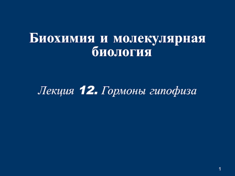 1
Б иохимия и молекулярная биология
Лекция 12. Гормоны гипофиза