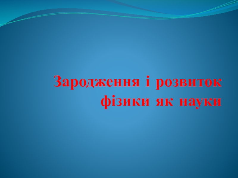 Презентация Зародження і розвиток фізики як науки