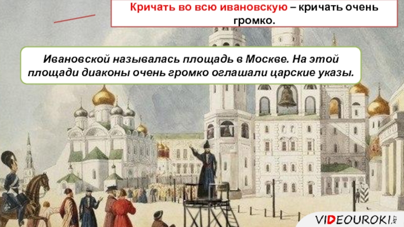 Ивановской называлась площадь в Москве. На этой площади диаконы очень громко оглашали царские указы. Кричать во всю