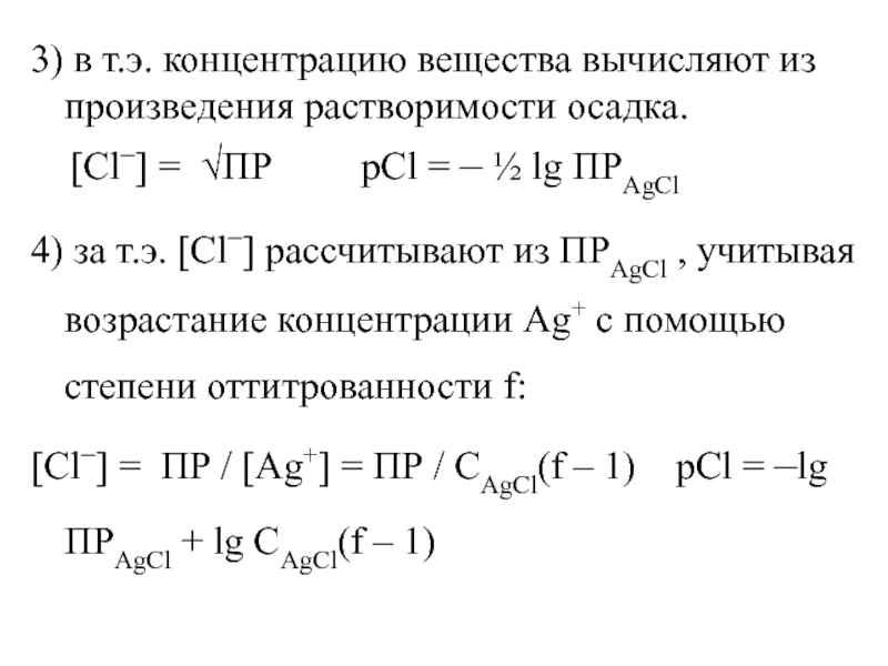 3) в т.э. концентрацию вещества вычисляют из произведения растворимости осадка.   [Cl–] = ПР