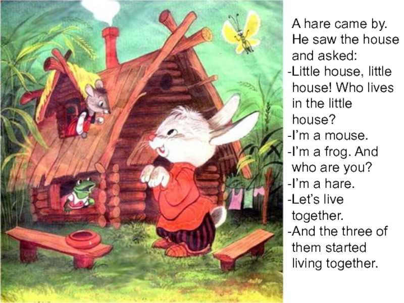 A hare came by. He saw the house and asked:Little house, little house! Who lives in the