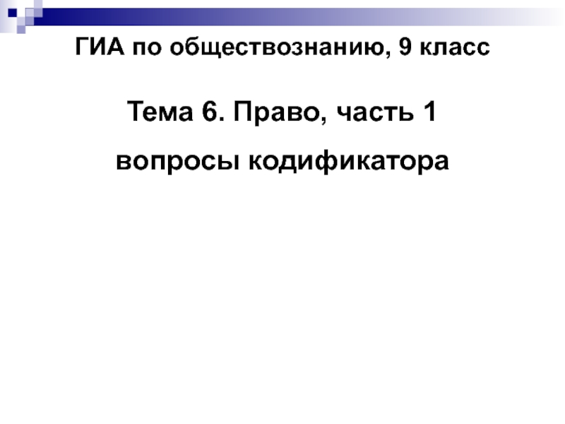 Презентация ГИА по обществознанию, 9 класс
Тема 6. Право, часть 1
вопросы кодификатора