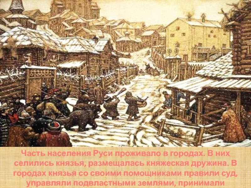 Часть населения Руси проживало в городах. В них селились князья, размещалась княжеская дружина. В городах князья со