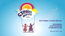 ПРОГРАММА СТРАНА МЕЧТЫ ФЕСТИВАЛЬ БЕЗГРАНИЧНЫХ ВОЗМОЖНОСТЕЙ Москва, 2014 год