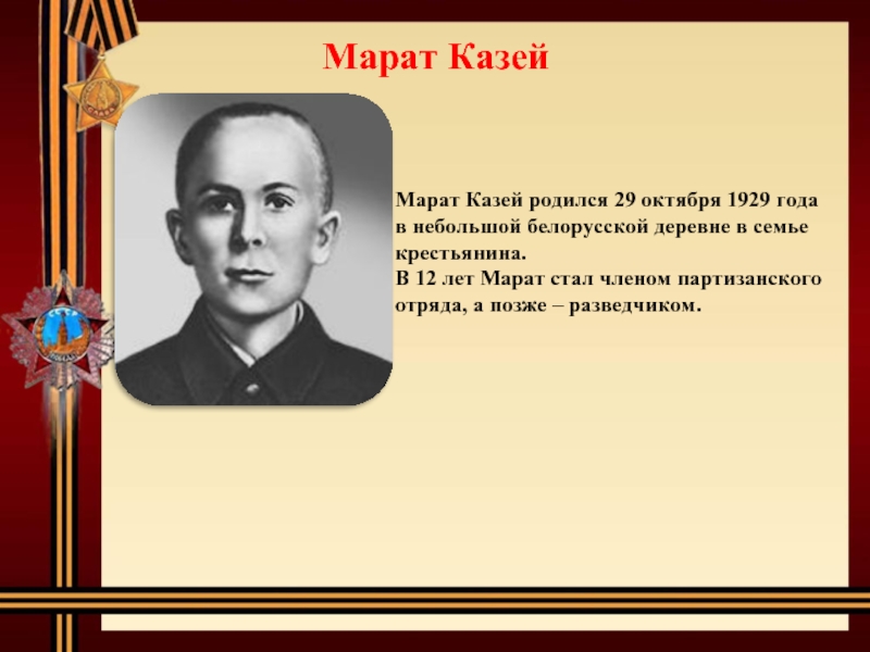 Марат КазейМарат Казей родился 29 октября 1929 года в небольшой белорусской деревне в семье крестьянина. В 12