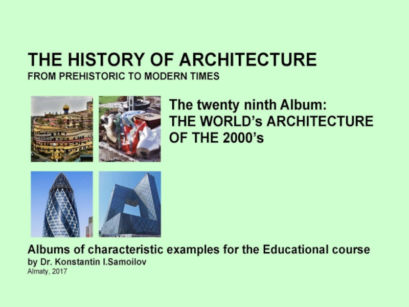THE WORLD’s ARCHITECTURE OF THE 2000’s / The history of Architecture from Prehistoric to Modern times: The Album-29 / by Dr. Konstantin I.Samoilov. – Almaty, 2017. – 18 p.