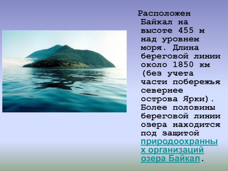 Расположен Байкал на высоте 455 м над уровнем моря. Длина береговой линии около 1850 км (без учета части