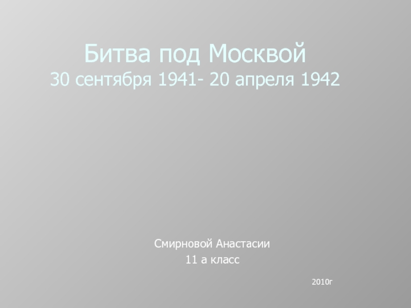Битва под Москвой 30 сентября 1941- 20 апреля 1942Смирновой Анастасии11 а класс