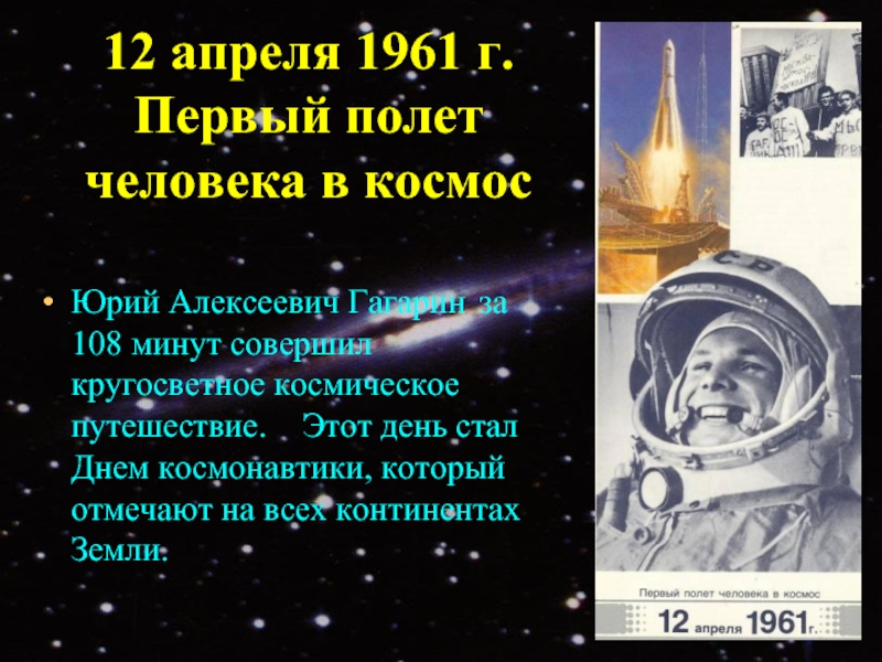12 апреля 1961 г. Первый полет человека в космосЮрий Алексеевич Гагарин 	за 108 минут совершил кругосветное космическое