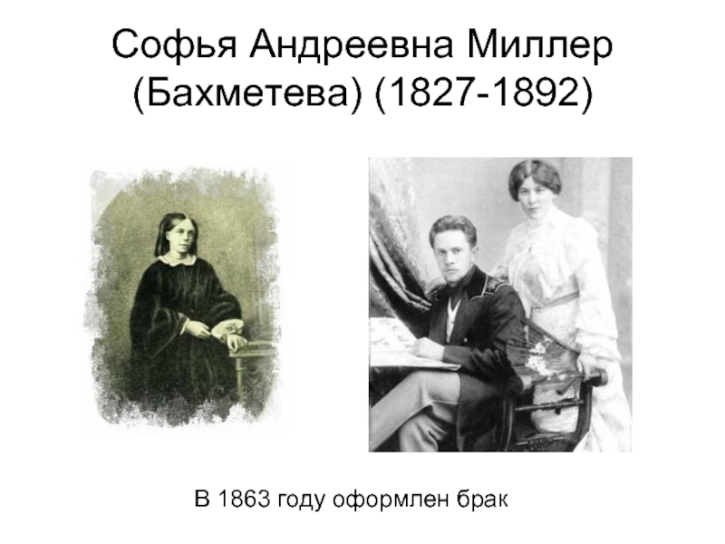 Софья Андреевна Миллер (Бахметева) (1827-1892)В 1863 году оформлен брак