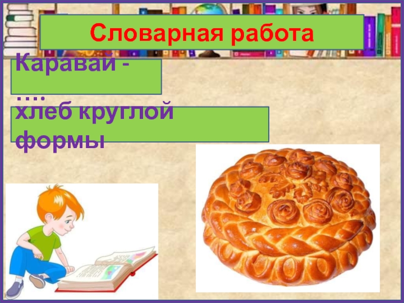 Словарная работаКаравай - ….хлеб круглой формы