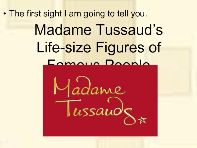 Madame Tussaud’s Life-size Figures of Famous PeopleThe first sight I am going to tell you.