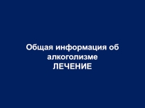 Общая информация об алкоголизме ЛЕЧЕНИЕ