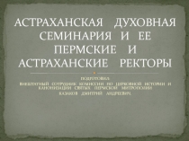 АСТРАХАНСКАЯ ДУХОВНАЯ СЕМИНАРИЯ И ЕЕ ПЕРМСКИЕ И АСТРАХАНСКИЕ РЕКТОРЫ