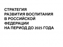 СТРАТЕГИЯ РАЗВИТИЯ ВОСПИТАНИЯ В РОССИЙСКОЙ ФЕДЕРАЦИИ НА ПЕРИОД ДО 2025 ГОДА
