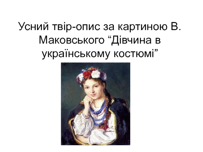 Презентация Усний твір-опис за картиною В.Маковського “Дівчина в українському костюмі