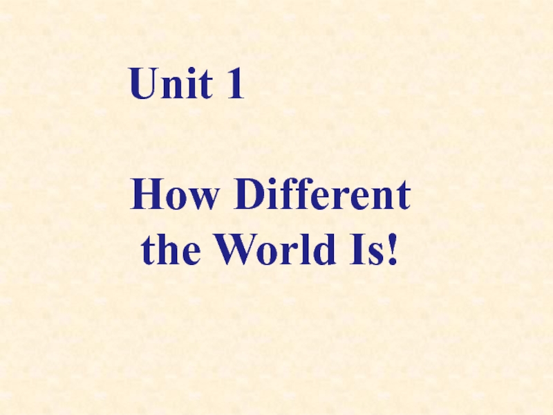 Unit 1
How Different
the World Is!