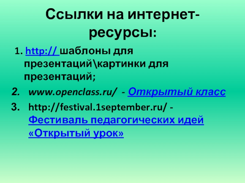 Ссылки на интернет-ресурсы:1. http:// шаблоны для презентаций\картинки для презентаций;www.openclass.ru/ - Открытый классhttp://festival.1september.ru/ - Фестиваль педагогических идей «Открытый