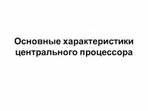 Основные характеристики центрального процессора