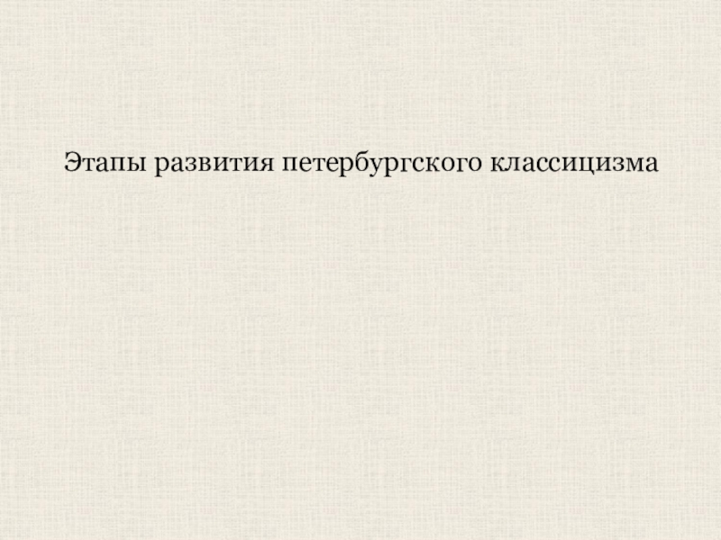 Презентация Этапы развития петербургского классицизма