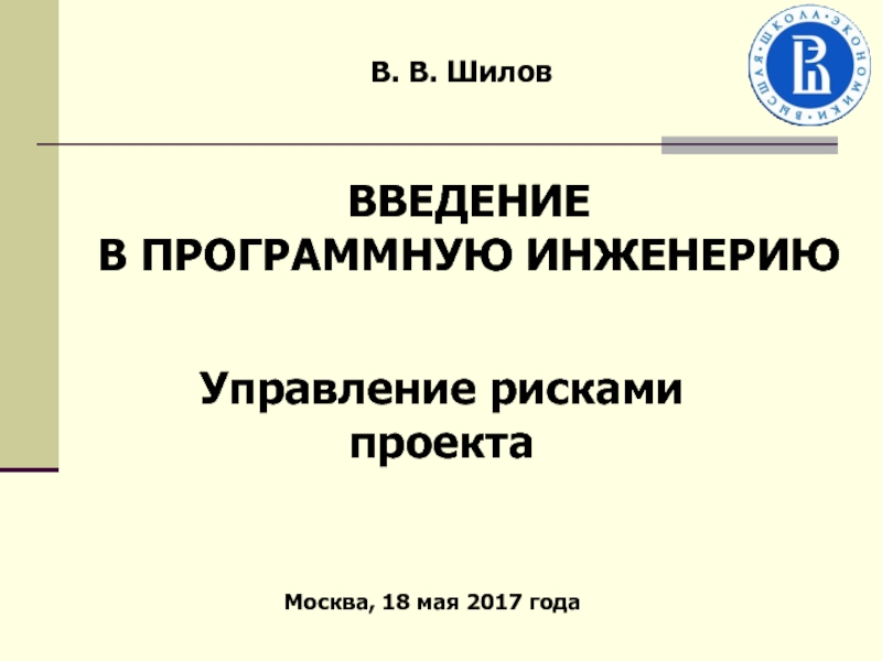В. В. Шилов
Управление рисками проекта
Москва, 18 мая 2017 года
ВВЕДЕНИЕ
В
