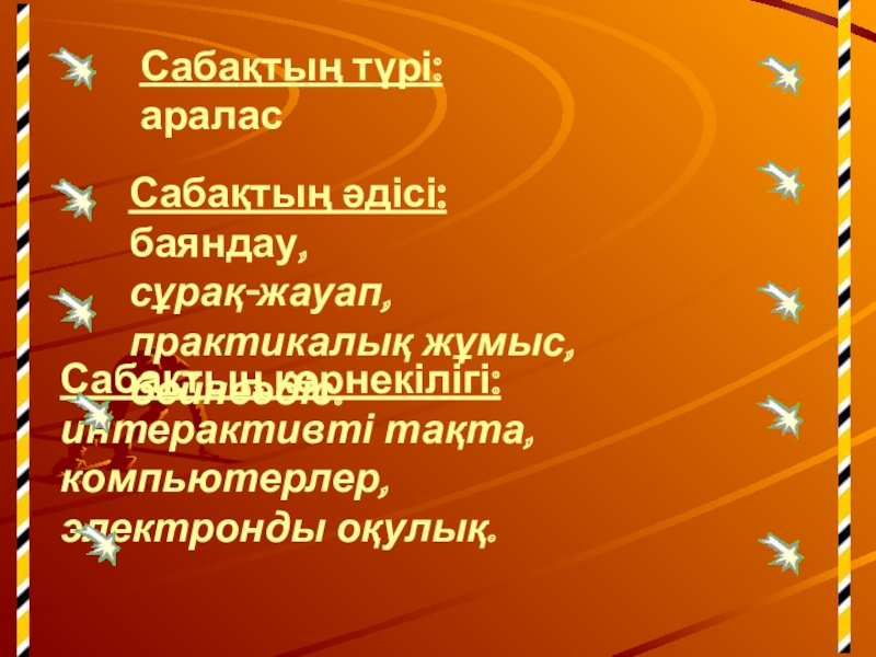 Сабақтың көрнекілігі: интерактивті тақта,  компьютерлер,  электронды оқулық. Сабақтың түрі:  араласСабақтың әдісі:	 баяндау, сұрақ-жауап,