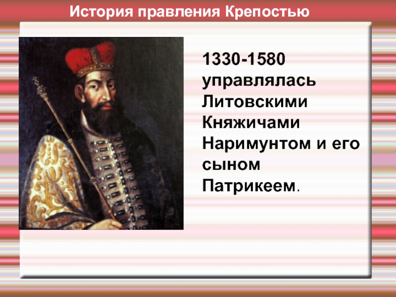 1330-1580 управлялась Литовскими Княжичами Наримунтом и его сыном Патрикеем.История правления Крепостью