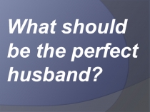 What should be the perfect husband?